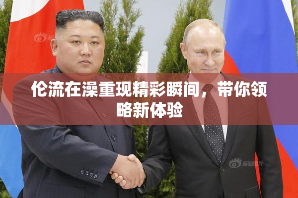 伦流在澡重现精彩瞬间，带你领略新体验