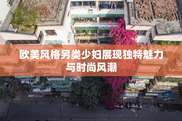 欧美风格另类少妇展现独特魅力与时尚风潮