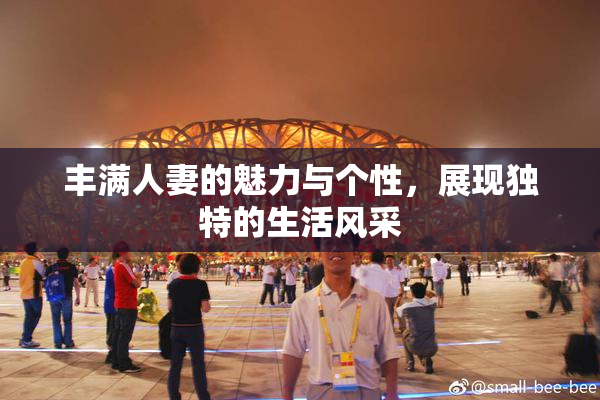 丰满人妻的魅力与个性，展现独特的生活风采