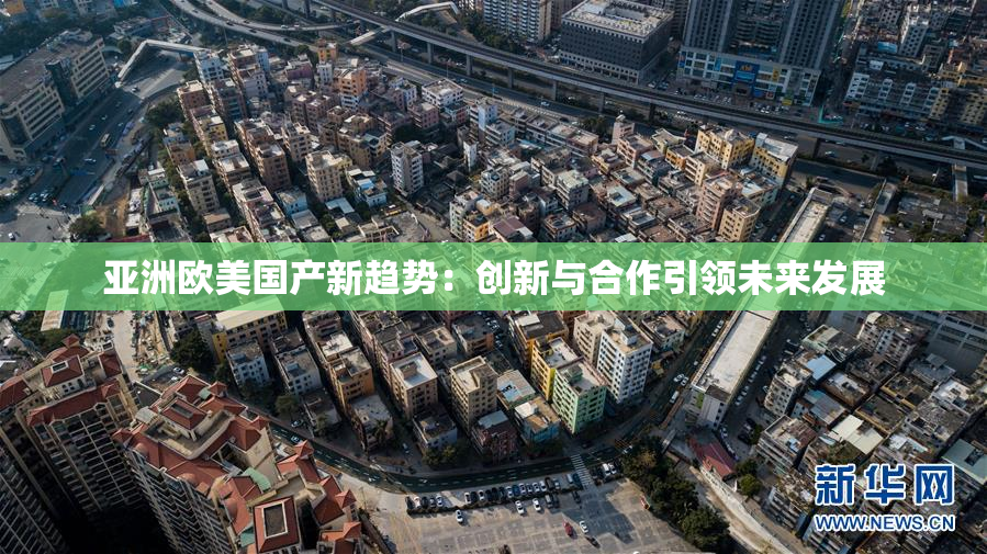 亚洲欧美国产新趋势：创新与合作引领未来发展