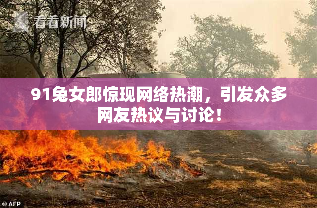 91兔女郎惊现网络热潮，引发众多网友热议与讨论！