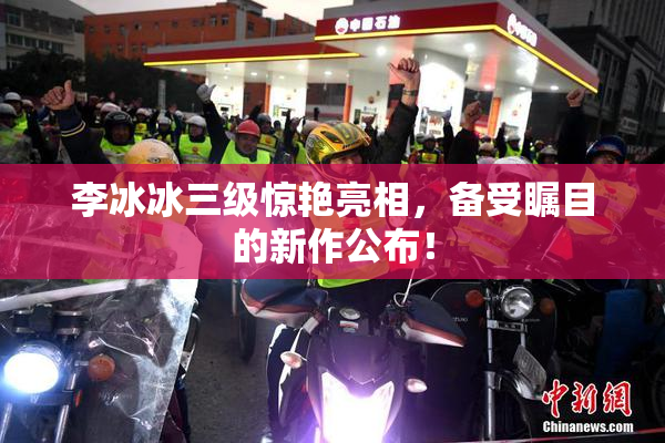 李冰冰三级惊艳亮相，备受瞩目的新作公布！