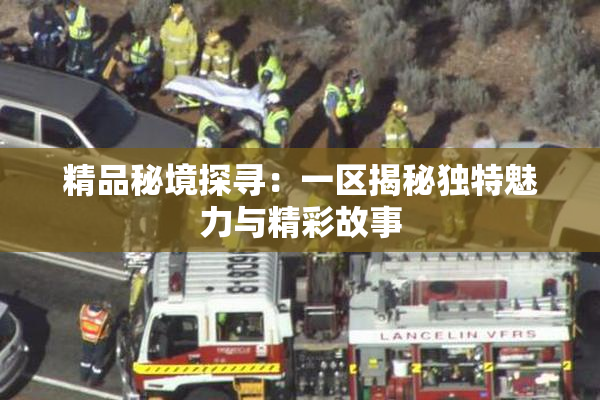 精品秘境探寻：一区揭秘独特魅力与精彩故事