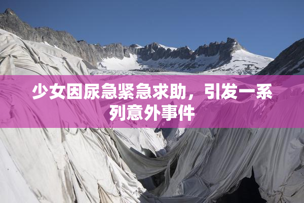 少女因尿急紧急求助，引发一系列意外事件
