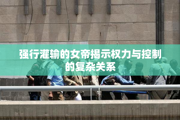 强行灌输的女帝揭示权力与控制的复杂关系