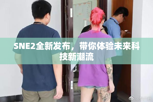 SNE2全新发布，带你体验未来科技新潮流