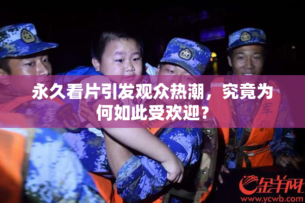 永久看片引发观众热潮，究竟为何如此受欢迎？