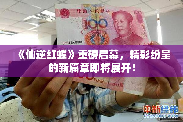 《仙逆红蝶》重磅启幕，精彩纷呈的新篇章即将展开！