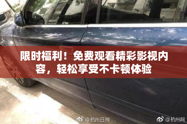 限时福利！免费观看精彩影视内容，轻松享受不卡顿体验