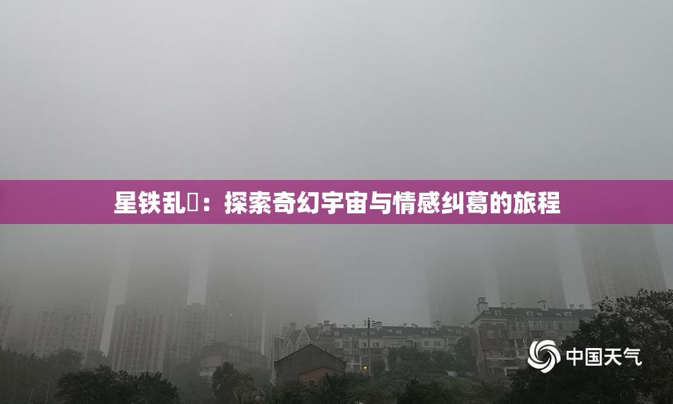 星铁乱婬：探索奇幻宇宙与情感纠葛的旅程