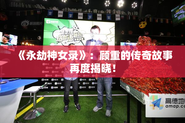 《永劫神女录》：顾重的传奇故事再度揭晓！