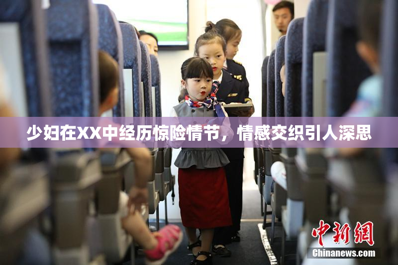 少妇在XX中经历惊险情节，情感交织引人深思