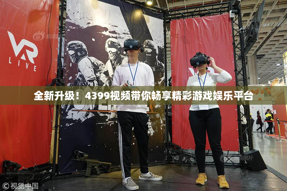 全新升级！4399视频带你畅享精彩游戏娱乐平台