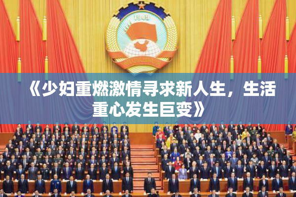 《少妇重燃激情寻求新人生，生活重心发生巨变》