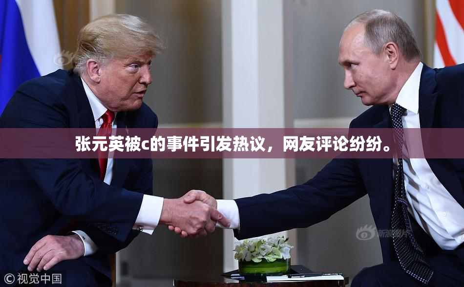 张元英被c的事件引发热议，网友评论纷纷。