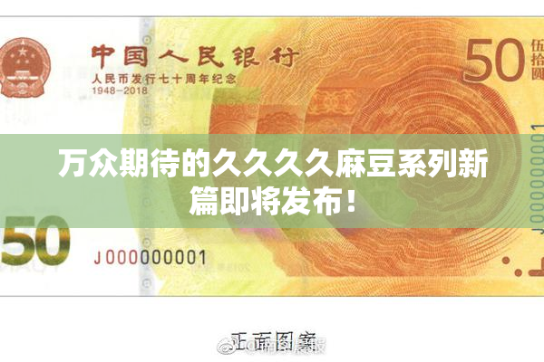 万众期待的久久久久麻豆系列新篇即将发布！