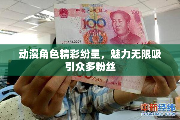 动漫角色精彩纷呈，魅力无限吸引众多粉丝