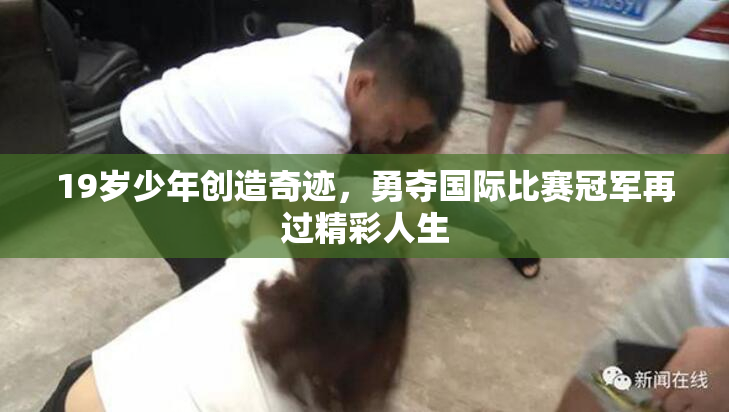19岁少年创造奇迹，勇夺国际比赛冠军再过精彩人生