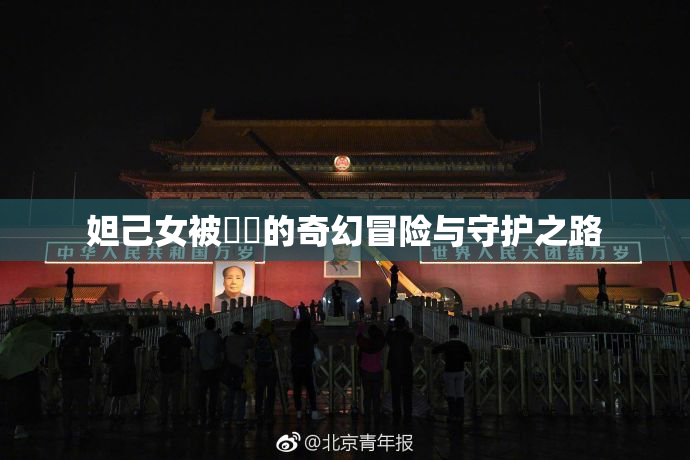 妲己女被❌‌的奇幻冒险与守护之路