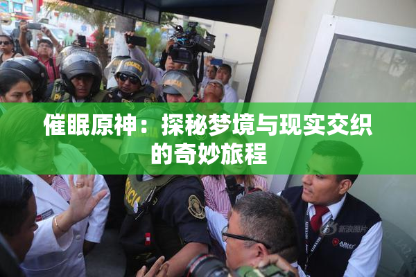 催眠原神：探秘梦境与现实交织的奇妙旅程