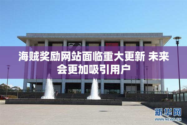 海贼奖励网站面临重大更新 未来会更加吸引用户