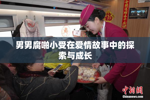 男男腐啪小受在爱情故事中的探索与成长