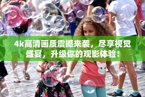4k高清画质震撼来袭，尽享视觉盛宴，升级你的观影体验！