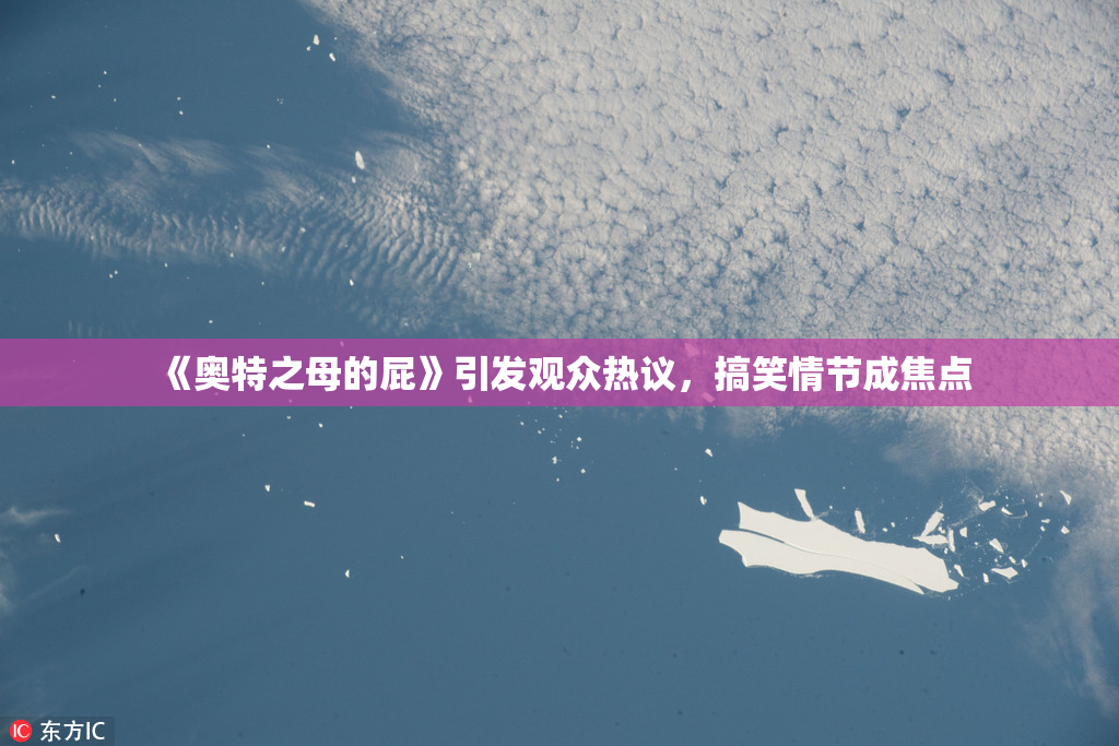 《奥特之母的屁》引发观众热议，搞笑情节成焦点