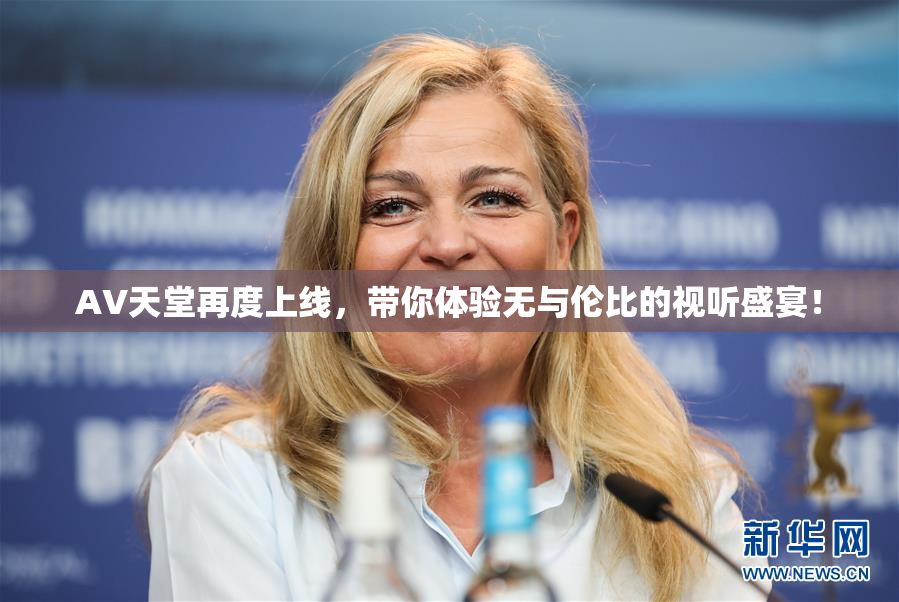 AV天堂再度上线，带你体验无与伦比的视听盛宴！