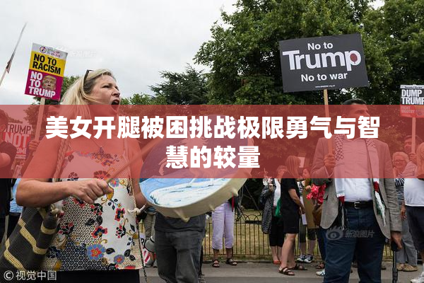 美女开腿被困挑战极限勇气与智慧的较量