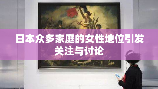 日本众多家庭的女性地位引发关注与讨论