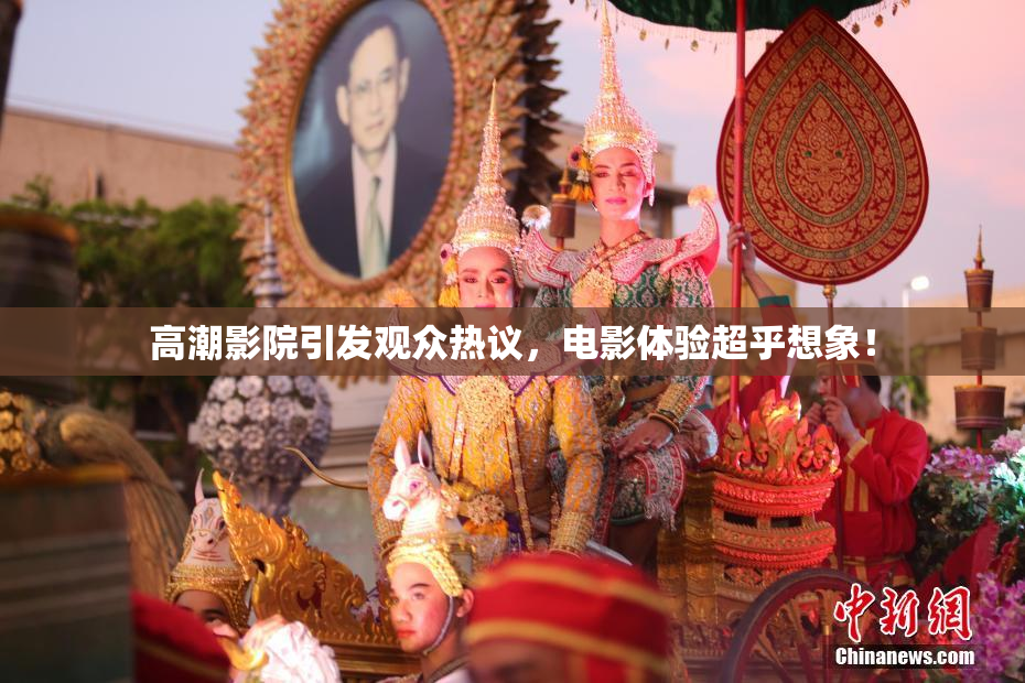 高潮影院引发观众热议，电影体验超乎想象！