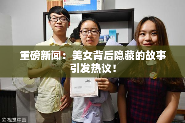 重磅新闻：美女背后隐藏的故事引发热议！
