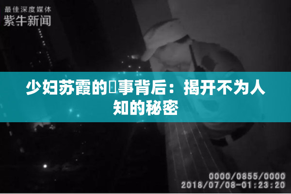 少妇苏霞的婬事背后：揭开不为人知的秘密