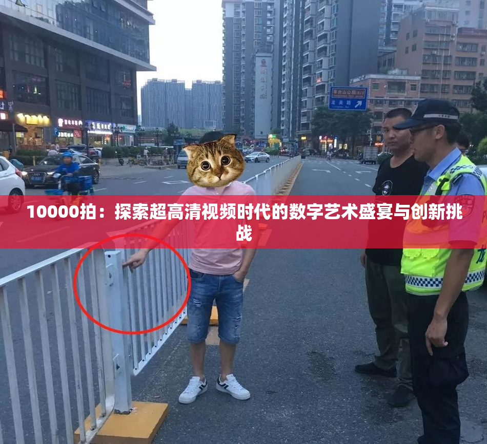 10000拍：探索超高清视频时代的数字艺术盛宴与创新挑战