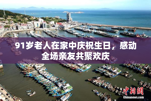 91岁老人在家中庆祝生日，感动全场亲友共聚欢庆