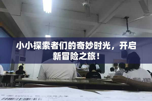 小小探索者们的奇妙时光，开启新冒险之旅！