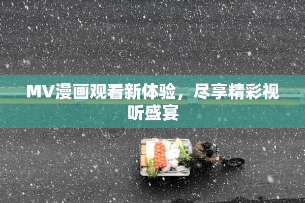MV漫画观看新体验，尽享精彩视听盛宴