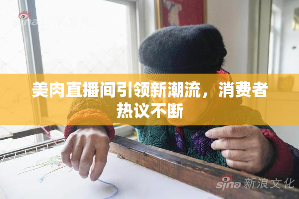 美肉直播间引领新潮流，消费者热议不断
