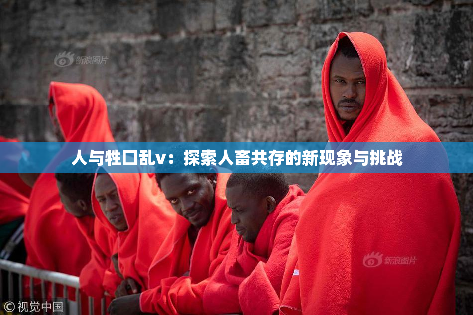 人与牲囗乱v：探索人畜共存的新现象与挑战
