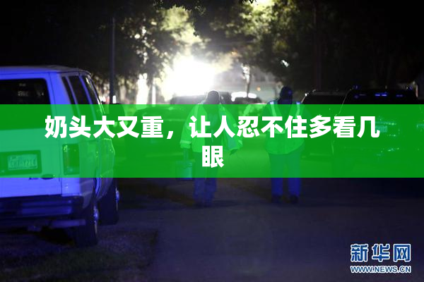 奶头大又重，让人忍不住多看几眼