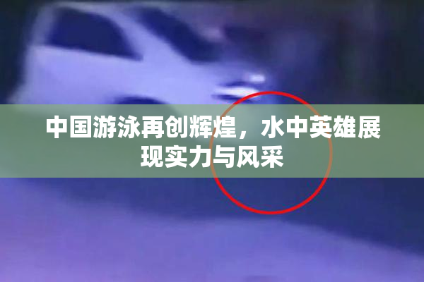 中国游泳再创辉煌，水中英雄展现实力与风采