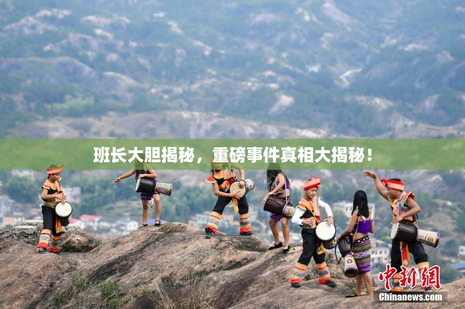 班长大胆揭秘，重磅事件真相大揭秘！