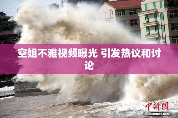 空姐不雅视频曝光 引发热议和讨论