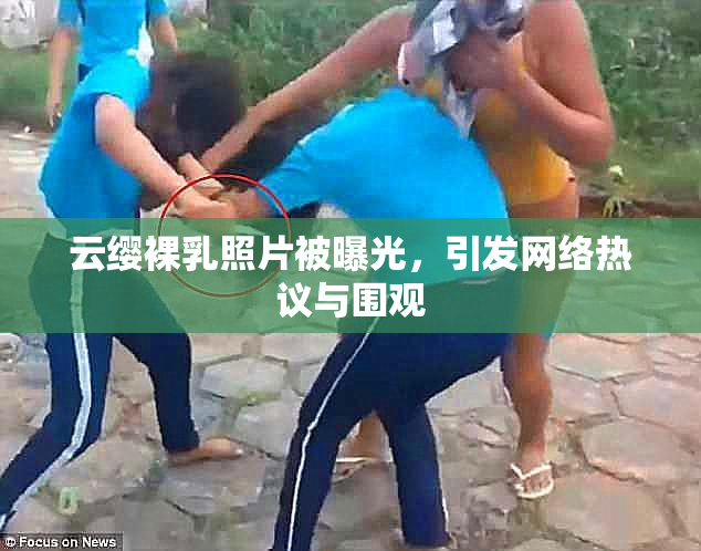 云缨裸乳照片被曝光，引发网络热议与围观
