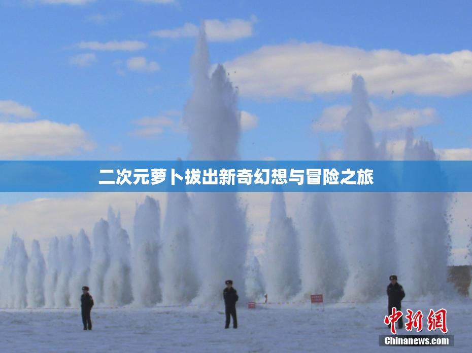 二次元萝卜拔出新奇幻想与冒险之旅