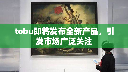 tobu即将发布全新产品，引发市场广泛关注