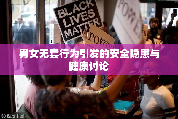男女无套行为引发的安全隐患与健康讨论