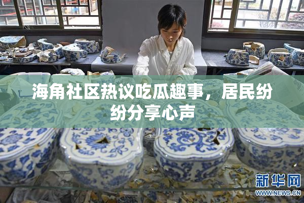 海角社区热议吃瓜趣事，居民纷纷分享心声