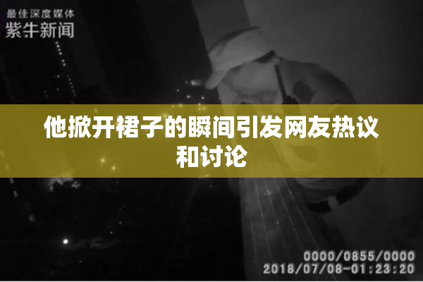 他掀开裙子的瞬间引发网友热议和讨论